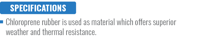 SPECIFICATIONS,Chloroprene rubber is used as material which offers superior weather and thermal resistance