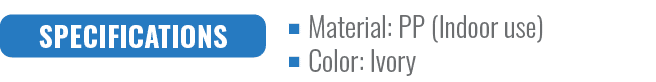 SPECIFICATIONS,Material: PP (Indoor use) Color: Ivor